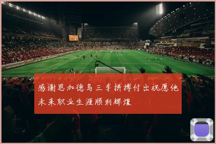 感谢恩加德乌三季拼搏付出祝愿他未来职业生涯顺利辉煌