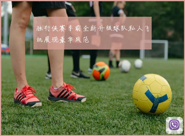 独行侠赛季前全新升级球队私人飞机展现豪华风范