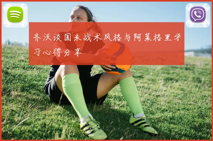 齐沃谈国米战术风格与阿莱格里学习心得分享