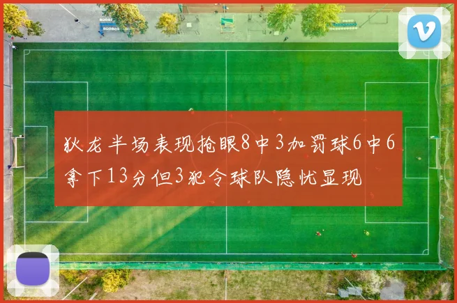 狄龙半场表现抢眼8中3加罚球6中6拿下13分但3犯令球队隐忧显现