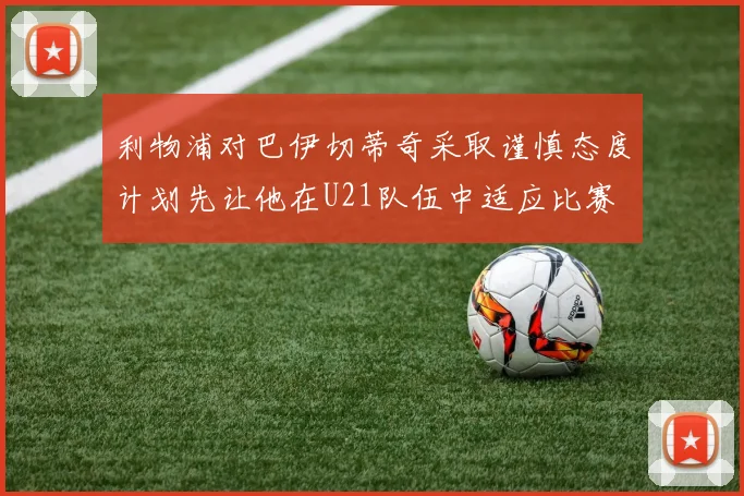 利物浦对巴伊切蒂奇采取谨慎态度计划先让他在U21队伍中适应比赛