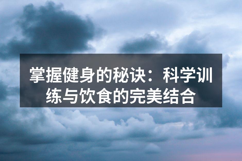 掌握健身的秘诀：科学训练与饮食的完美结合