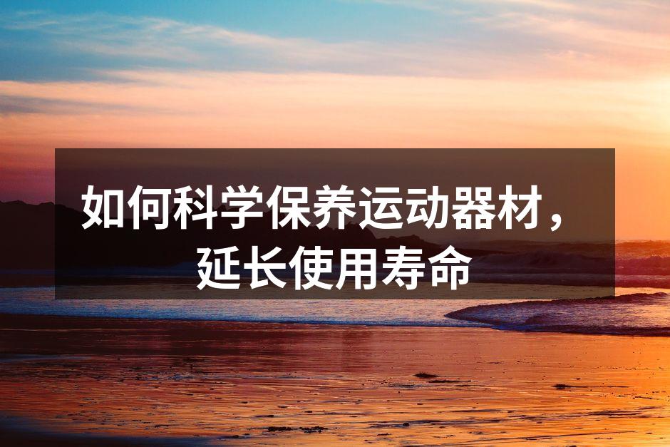 如何科学保养运动器材，延长使用寿命