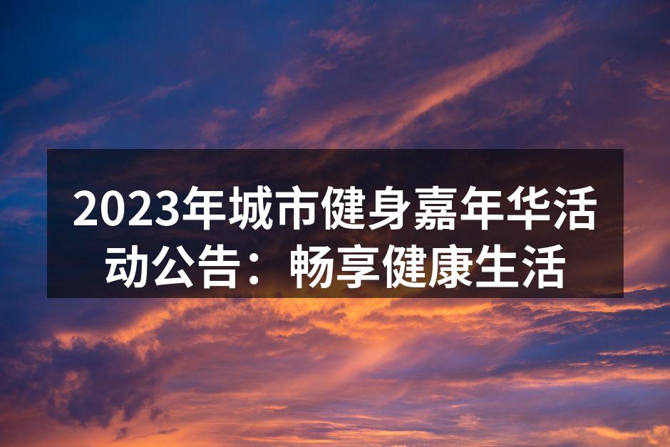 2023年城市健身嘉年华活动公告：畅享健康生活