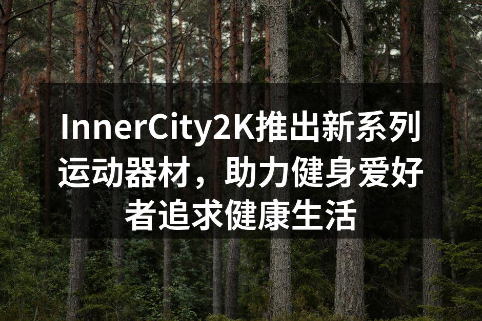 InnerCity2K推出新系列运动器材，助力健身爱好者追求健康生活