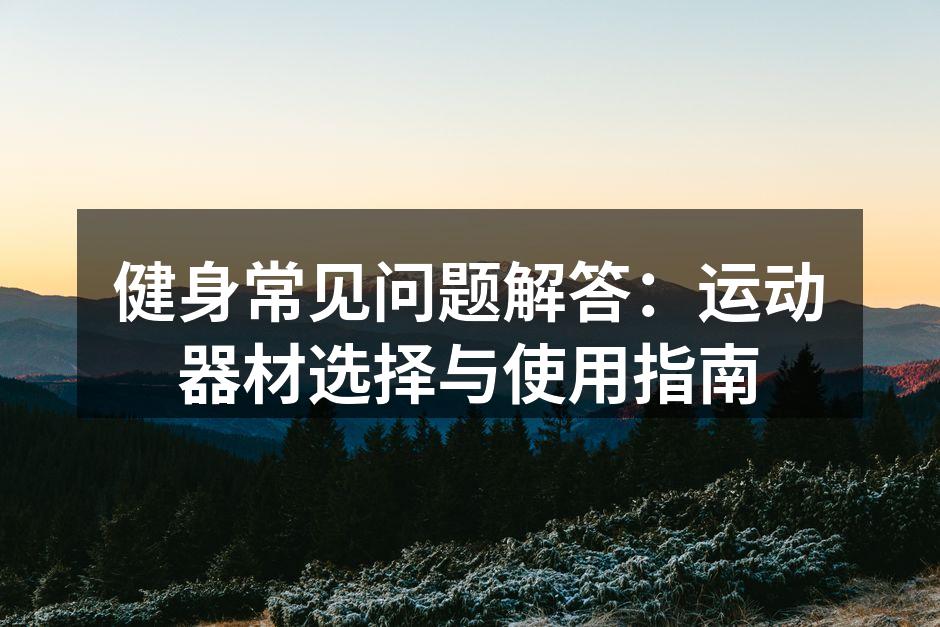 健身常见问题解答：运动器材选择与使用指南