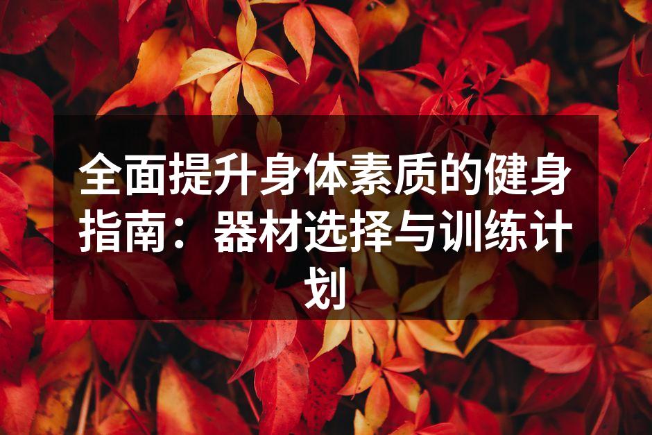 全面提升身体素质的健身指南：器材选择与训练计划